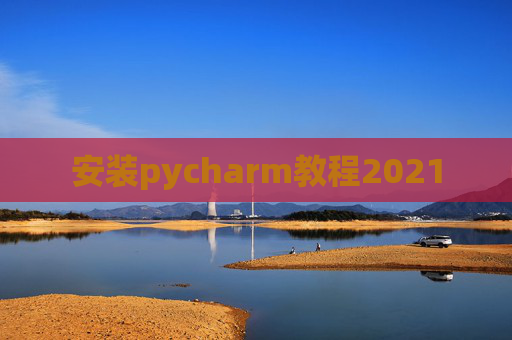 安装pycharm教程2021 安装pycharm教程2021